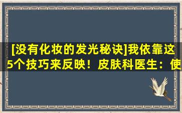 [没有化妆的发光秘诀]我依靠这5个技巧来反映！皮肤科医生：使用美白针比服用更好